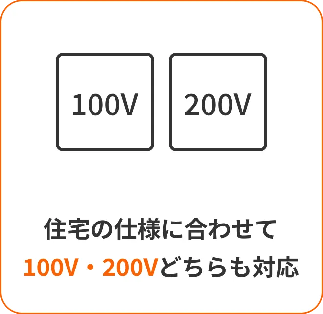 住宅の仕様に合わせて 100V・200Vどちらも対応