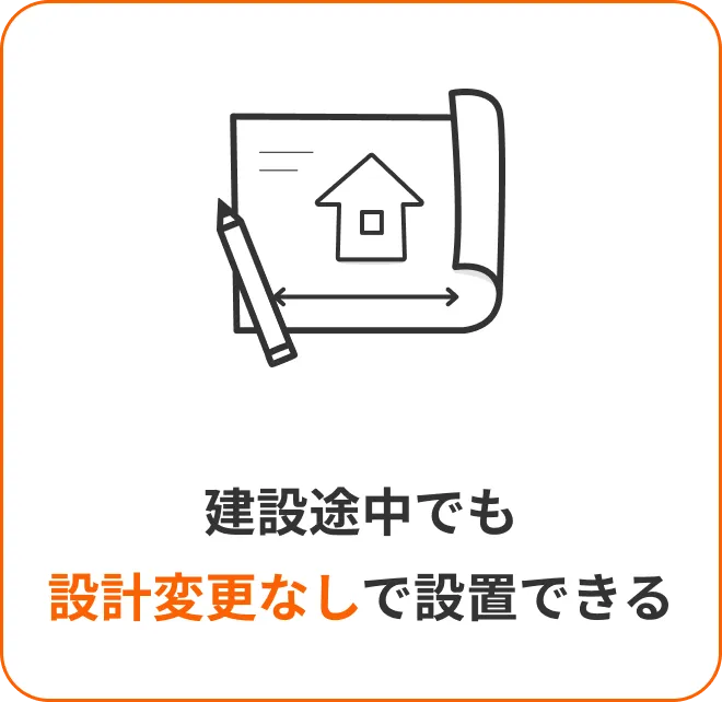 建設途中でも 設計変更なしで設置できる